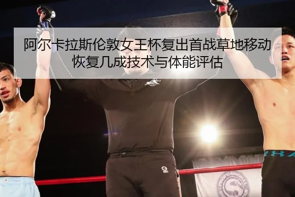 阿尔卡拉斯伦敦女王杯复出首战草地移动恢复几成技术与体能评估