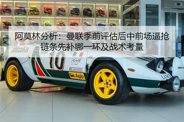 阿莫林分析：曼联季前评估后中前场逼抢链条先补哪一环及战术考量