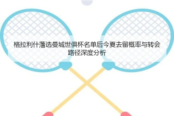 格拉利什落选曼城世俱杯名单后今夏去留概率与转会路径深度分析