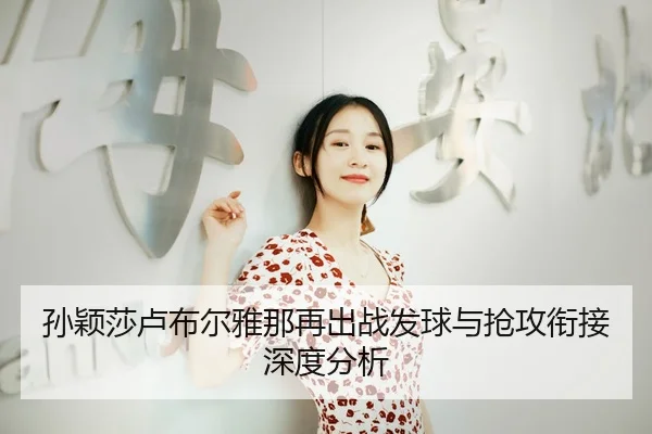 孙颖莎卢布尔雅那再出战发球与抢攻衔接深度分析