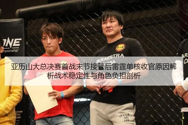 亚历山大总决赛首战末节接管后雷霆单核收官原因解析战术稳定性与角色负担剖析
