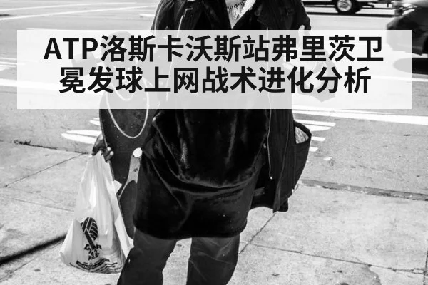 ATP洛斯卡沃斯站弗里茨卫冕发球上网战术进化分析