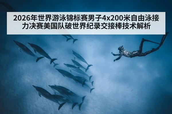 2026年世界游泳锦标赛男子4x200米自由泳接力决赛美国队破世界纪录交接棒技术解析