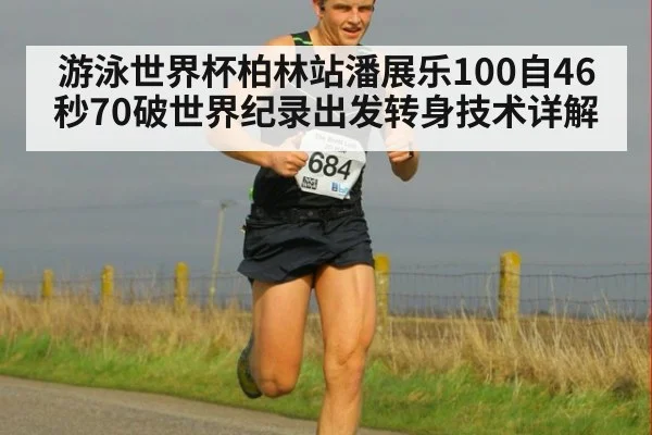 游泳世界杯柏林站潘展乐100自46秒70破世界纪录出发转身技术详解