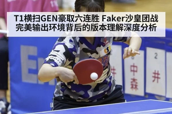 T1横扫GEN豪取六连胜 Faker沙皇团战完美输出环境背后的版本理解深度分析