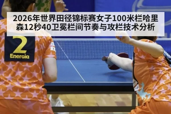 2026年世界田径锦标赛女子100米栏哈里森12秒40卫冕栏间节奏与攻栏技术分析