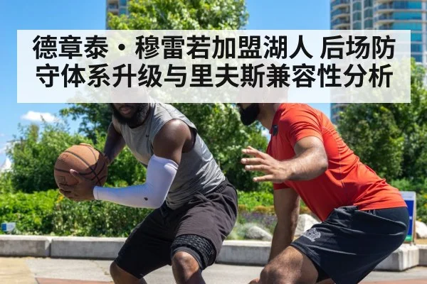 德章泰·穆雷若加盟湖人 后场防守体系升级与里夫斯兼容性分析
