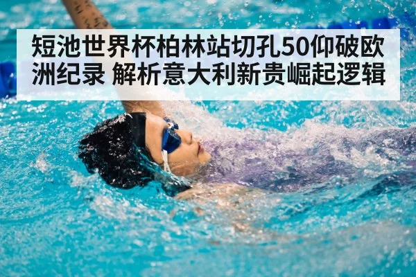 短池世界杯柏林站切孔50仰破欧洲纪录 解析意大利新贵崛起逻辑